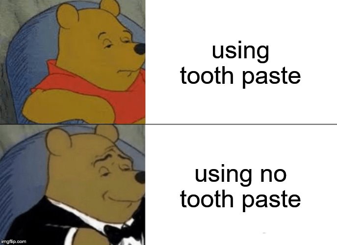 Tuxedo Winnie The Pooh Meme | using tooth paste; using no tooth paste | image tagged in memes,tuxedo winnie the pooh | made w/ Imgflip meme maker