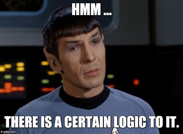 Spock Illogical | HMM ... THERE IS A CERTAIN LOGIC TO IT. | image tagged in spock illogical | made w/ Imgflip meme maker