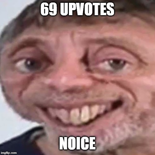 Noice | 69 UPVOTES NOICE | image tagged in noice | made w/ Imgflip meme maker