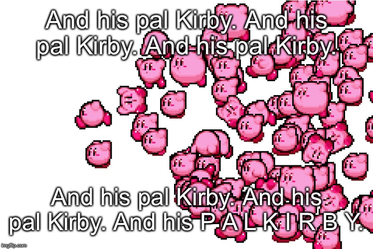 And his pal Kirby. And his pal Kirby. And his pal Kirby. And his pal Kirby. And his pal Kirby. And his P A L K I R B Y. | made w/ Imgflip meme maker