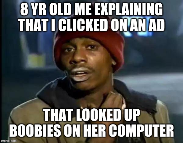 Y'all Got Any More Of That | 8 YR OLD ME EXPLAINING THAT I CLICKED ON AN AD; THAT LOOKED UP BOOBIES ON HER COMPUTER | image tagged in memes,y'all got any more of that | made w/ Imgflip meme maker