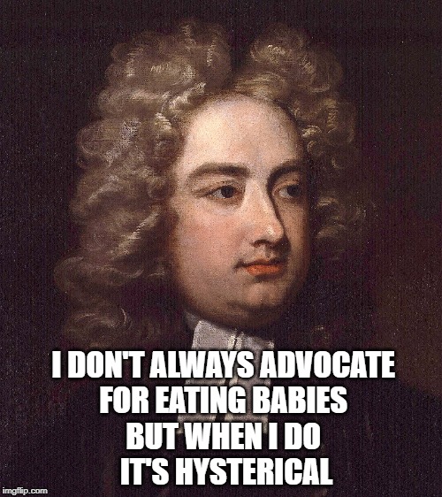 jonathan swift | I DON'T ALWAYS ADVOCATE 
FOR EATING BABIES 
BUT WHEN I DO 
IT'S HYSTERICAL | image tagged in jonathan swift | made w/ Imgflip meme maker