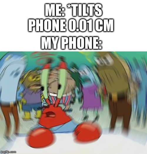 Mr Krabs Blur Meme | ME: *TILTS PHONE 0.01 CM; MY PHONE: | image tagged in memes,mr krabs blur meme | made w/ Imgflip meme maker
