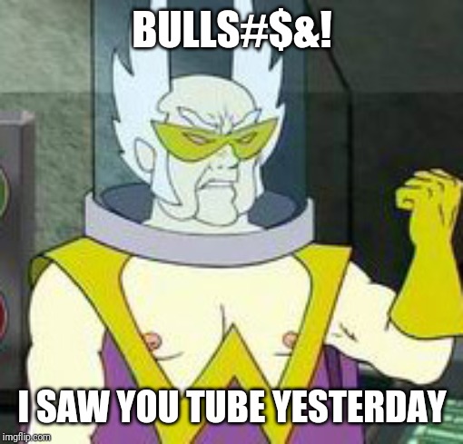 Dr weird | BULLS#$&! I SAW YOU TUBE YESTERDAY | image tagged in dr weird | made w/ Imgflip meme maker