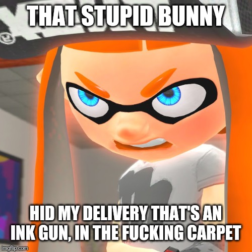 THAT STUPID BUNNY HID MY DELIVERY THAT'S AN INK GUN, IN THE F**KING CARPET | image tagged in angry woomy | made w/ Imgflip meme maker