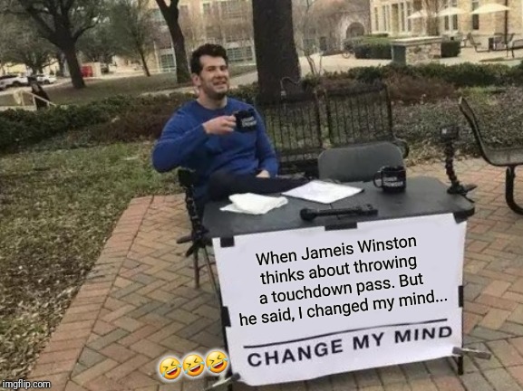 Change My Mind Meme | When Jameis Winston thinks about throwing a touchdown pass. But he said, I changed my mind... 🤣🤣🤣 | image tagged in memes,change my mind | made w/ Imgflip meme maker