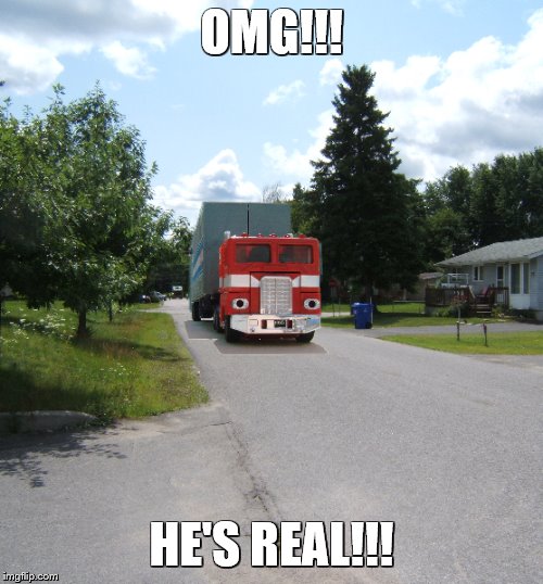 Guess who's coming to town! | OMG!!! HE'S REAL!!! | image tagged in transformers,optimus prime,memes | made w/ Imgflip meme maker