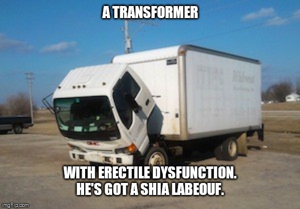 Okay Truck Meme | A TRANSFORMER; WITH ERECTILE DYSFUNCTION. HE'S GOT A SHIA LABEOUF. | image tagged in memes,okay truck | made w/ Imgflip meme maker