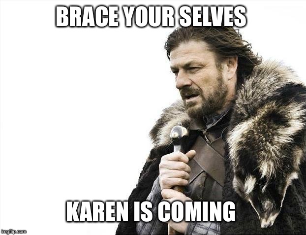 Brace Yourselves X is Coming Meme | BRACE YOUR SELVES; KAREN IS COMING | image tagged in memes,brace yourselves x is coming | made w/ Imgflip meme maker