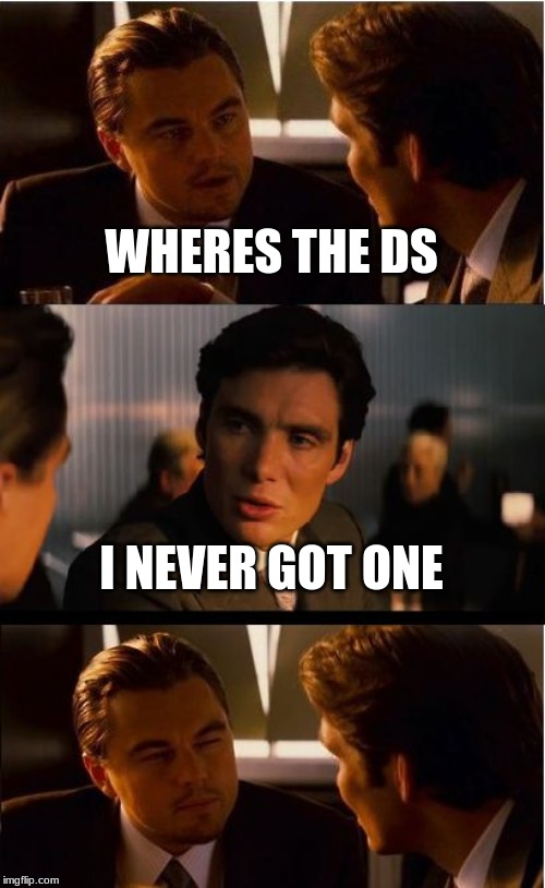 Inception Meme | WHERES THE DS; I NEVER GOT ONE | image tagged in memes,inception | made w/ Imgflip meme maker