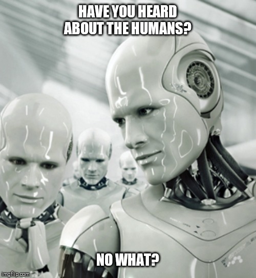 Robots | HAVE YOU HEARD ABOUT THE HUMANS? NO WHAT? | image tagged in memes,robots | made w/ Imgflip meme maker