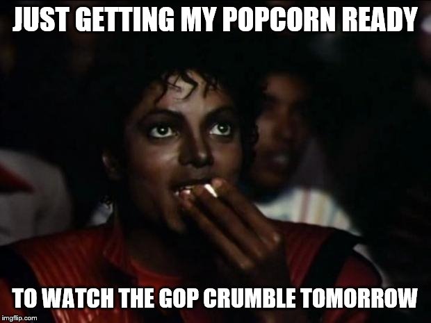 Michael Jackson Popcorn | JUST GETTING MY POPCORN READY; TO WATCH THE GOP CRUMBLE TOMORROW | image tagged in memes,michael jackson popcorn | made w/ Imgflip meme maker