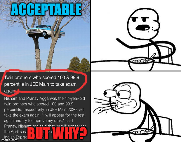ACCEPTABLE; BUT WHY? | image tagged in exams,cereal guy spitting | made w/ Imgflip meme maker
