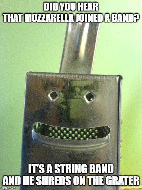Mozzerella  the string band | DID YOU HEAR THAT MOZZARELLA JOINED A BAND? IT’S A STRING BAND AND HE SHREDS ON THE GRATER | image tagged in happy cheese grater,bad puns | made w/ Imgflip meme maker