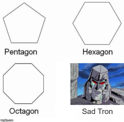 Depressedicons! | Sad Tron | image tagged in memes,pentagon hexagon octagon,transformers,robots,cartoons,megatron | made w/ Imgflip meme maker
