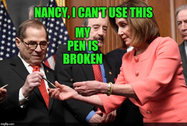 Nadler has Electial Dysfunction | MY PEN IS BROKEN; NANCY, I CAN'T USE THIS | image tagged in nadler impeachment pen | made w/ Imgflip meme maker