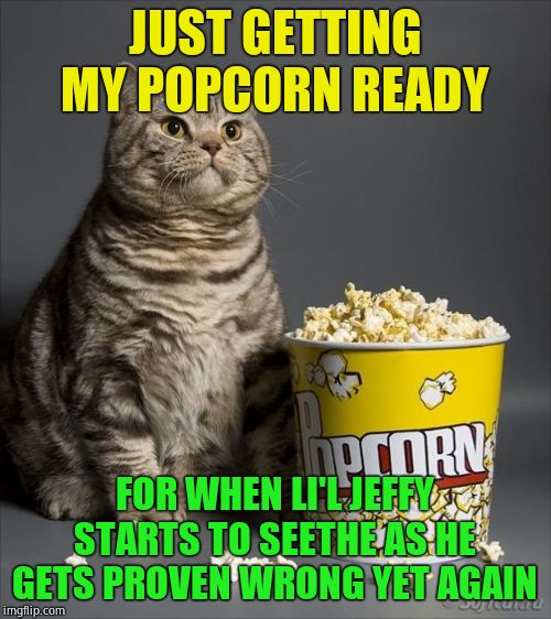 Cat eating popcorn | JUST GETTING MY POPCORN READY FOR WHEN LI'L JEFFY STARTS TO SEETHE AS HE GETS PROVEN WRONG YET AGAIN | image tagged in cat eating popcorn | made w/ Imgflip meme maker