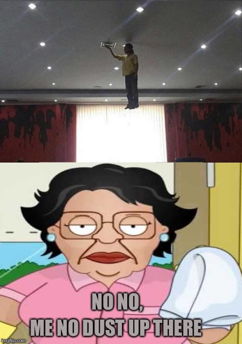 Mary Poppins relative? | ME NO DUST UP THERE; NO NO, | image tagged in consuela i clean up your mess,what the hell,memes,funny | made w/ Imgflip meme maker