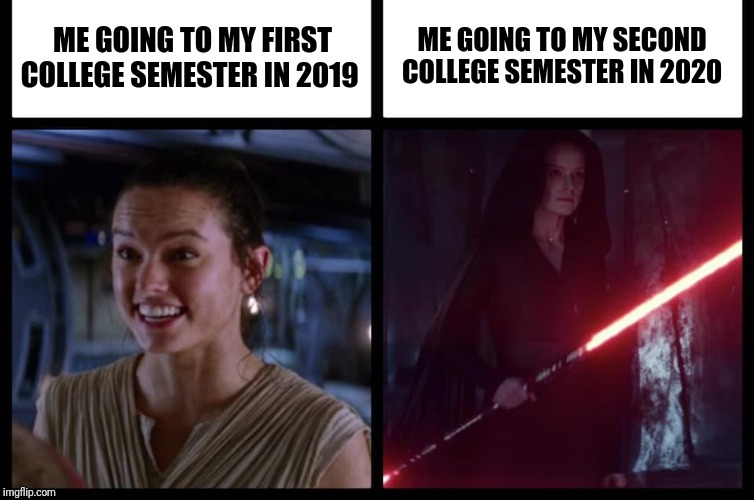 Rey Happy Evil |  ME GOING TO MY SECOND COLLEGE SEMESTER IN 2020; ME GOING TO MY FIRST COLLEGE SEMESTER IN 2019 | image tagged in rey happy evil,rey,starwars,starwarstheforceawakens,memes,funny memes | made w/ Imgflip meme maker