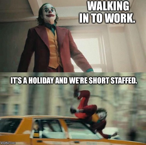 Joaquin Phoenix Joker Car | WALKING IN TO WORK. IT’S A HOLIDAY AND WE’RE SHORT STAFFED. | image tagged in joaquin phoenix joker car | made w/ Imgflip meme maker