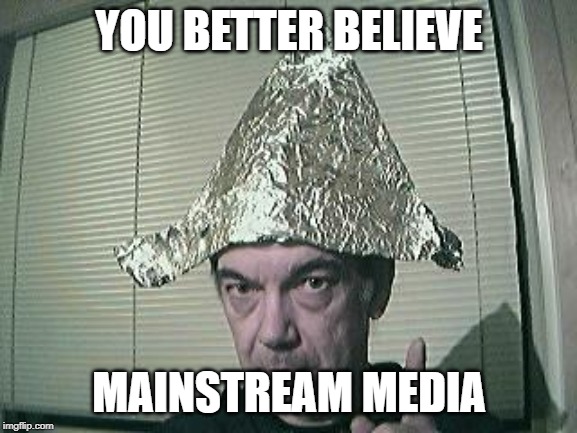 tin foil hat | YOU BETTER BELIEVE; MAINSTREAM MEDIA | image tagged in tin foil hat | made w/ Imgflip meme maker