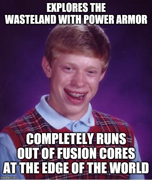 Bad Luck Brian | EXPLORES THE WASTELAND WITH POWER ARMOR; COMPLETELY RUNS OUT OF FUSION CORES AT THE EDGE OF THE WORLD | image tagged in memes,bad luck brian | made w/ Imgflip meme maker