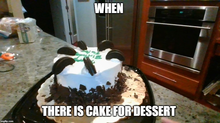 WHEN THERE IS CAKE FOR DESSERT | made w/ Imgflip meme maker