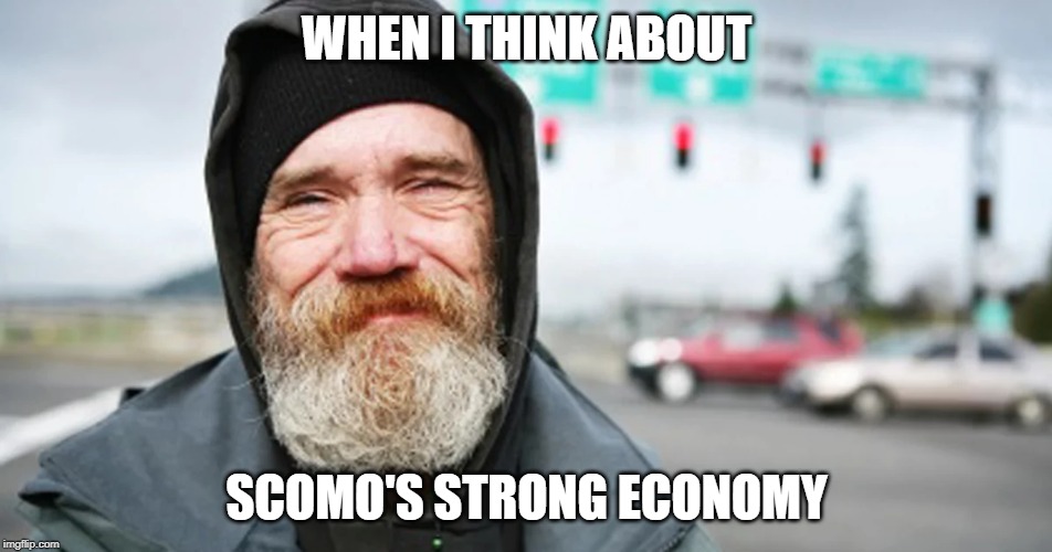 Smiling homeless | WHEN I THINK ABOUT; SCOMO'S STRONG ECONOMY | image tagged in economy | made w/ Imgflip meme maker