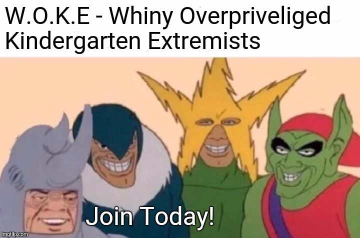 Me And The Boys | W.O.K.E - Whiny Overpriveliged Kindergarten Extremists; Join Today! | image tagged in memes,me and the boys | made w/ Imgflip meme maker