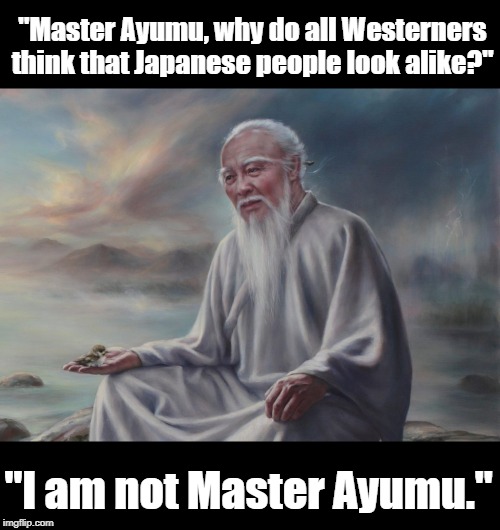 A Japanese man asks to the wise man | "Master Ayumu, why do all Westerners think that Japanese people look alike?"; "I am not Master Ayumu." | image tagged in funny | made w/ Imgflip meme maker