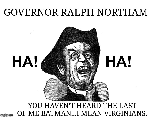 Ha Ha Guy | GOVERNOR RALPH NORTHAM YOU HAVEN'T HEARD THE LAST OF ME BATMAN...I MEAN VIRGINIANS. | image tagged in ha ha guy | made w/ Imgflip meme maker