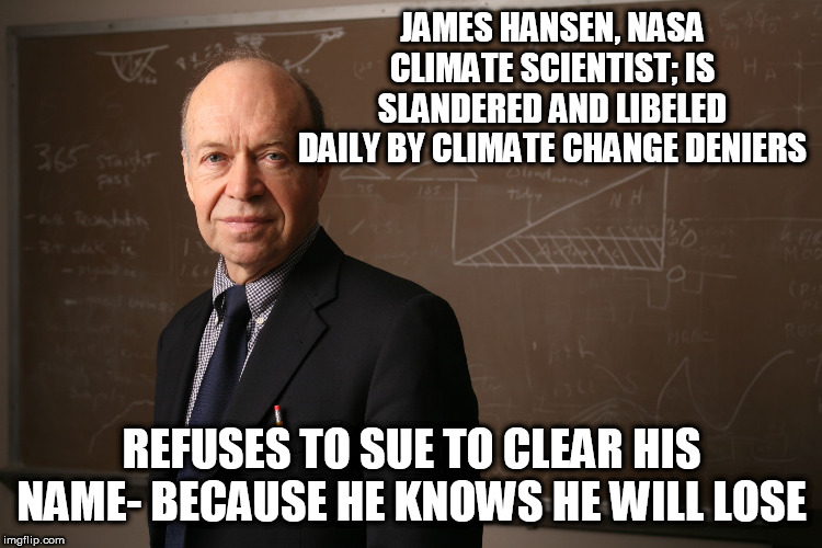 James Hansen NASA | JAMES HANSEN, NASA CLIMATE SCIENTIST; IS SLANDERED AND LIBELED DAILY BY CLIMATE CHANGE DENIERS; REFUSES TO SUE TO CLEAR HIS NAME- BECAUSE HE KNOWS HE WILL LOSE | image tagged in james hansen nasa | made w/ Imgflip meme maker