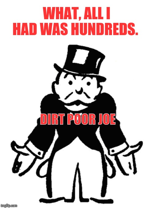 Moneybags | DIRT POOR JOE WHAT, ALL I HAD WAS HUNDREDS. | image tagged in moneybags | made w/ Imgflip meme maker