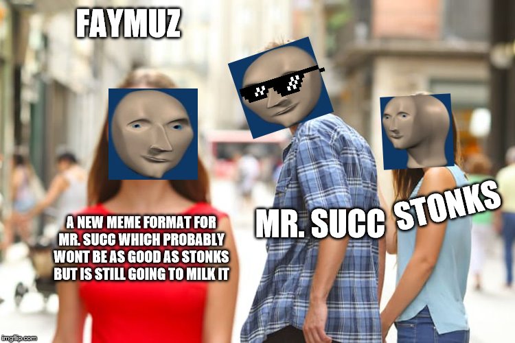 Distracted Boyfriend | FAYMUZ; STONKS; MR. SUCC; A NEW MEME FORMAT FOR MR. SUCC WHICH PROBABLY WONT BE AS GOOD AS STONKS BUT IS STILL GOING TO MILK IT | image tagged in memes,distracted boyfriend | made w/ Imgflip meme maker