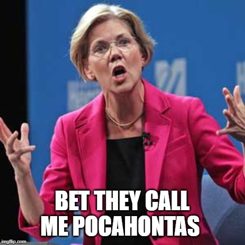 Elizabeth Warren | BET THEY CALL ME POCAHONTAS | image tagged in elizabeth warren | made w/ Imgflip meme maker