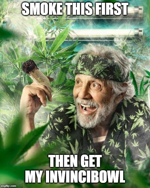 Chong cannabis | SMOKE THIS FIRST; THEN GET MY INVINCIBOWL | image tagged in chong cannabis | made w/ Imgflip meme maker
