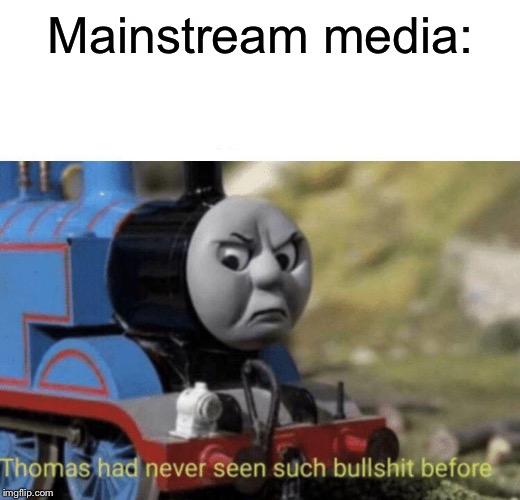 Thomas had never seen such bullshit before | Mainstream media: | image tagged in thomas had never seen such bullshit before | made w/ Imgflip meme maker
