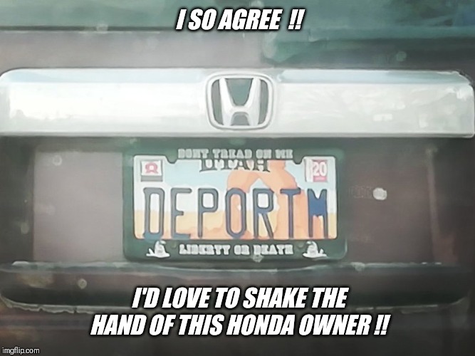 May god bless our legal Utah citizens  !! | I SO AGREE  !! I'D LOVE TO SHAKE THE HAND OF THIS HONDA OWNER !! | image tagged in trump supporters,trump wall,trump 2020,welfare abuse,illegal immigration | made w/ Imgflip meme maker