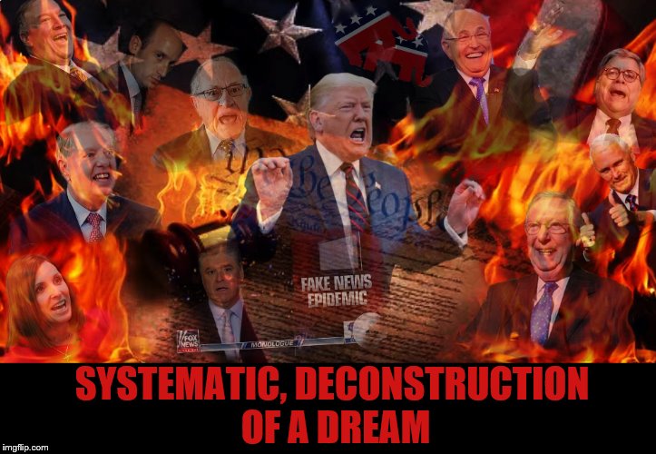 From Within ... | SYSTEMATIC, DECONSTRUCTION
 OF A DREAM | image tagged in donald trump,mitch mcconnell,lindsey graham,rudy giuliani,donald trump you're fired | made w/ Imgflip meme maker