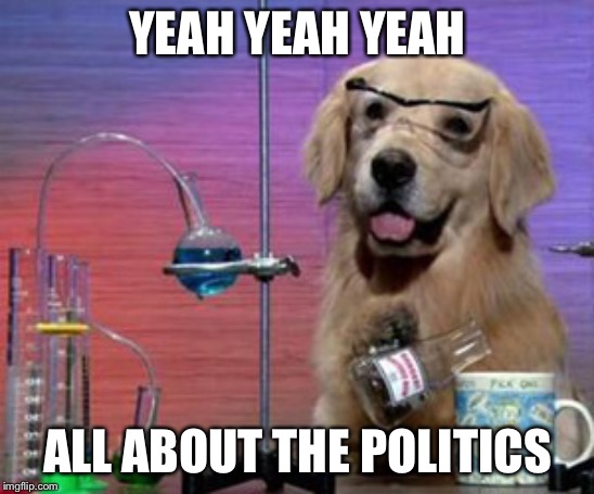 Science Dog | YEAH YEAH YEAH; ALL ABOUT THE POLITICS | image tagged in science dog | made w/ Imgflip meme maker