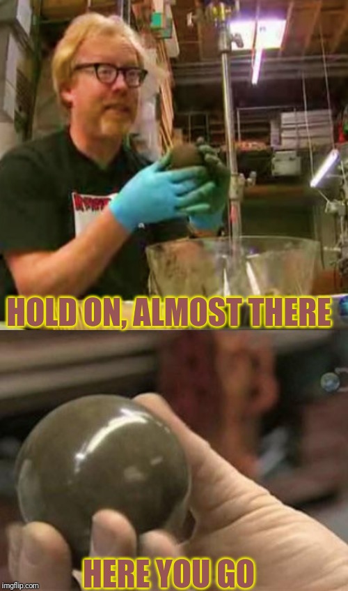 HOLD ON, ALMOST THERE HERE YOU GO | made w/ Imgflip meme maker