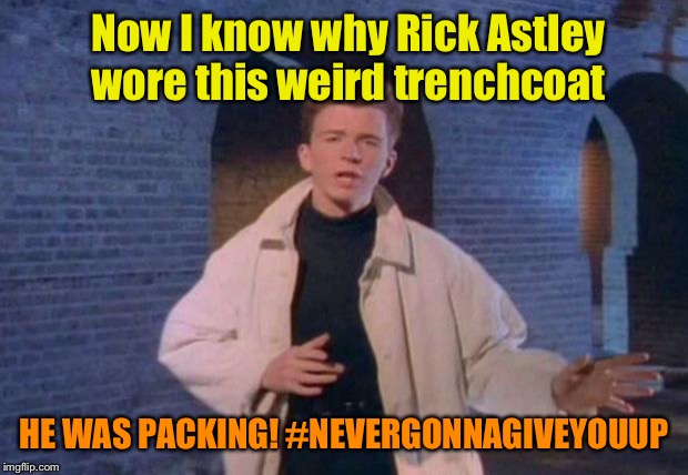 Some folks are just never gonna give them up | Now I know why Rick Astley wore this weird trenchcoat; HE WAS PACKING! #NEVERGONNAGIVEYOUUP | image tagged in rick rolled,gun rights,rick astley,second amendment,politics lol,gun laws | made w/ Imgflip meme maker