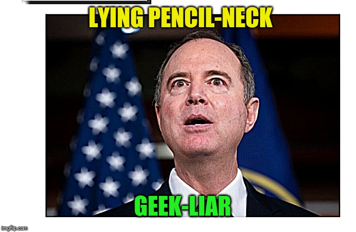 LYING SACK OF SCHIFF | LYING PENCIL-NECK; GEEK-LIAR | image tagged in adam schiff fake impeachment | made w/ Imgflip meme maker