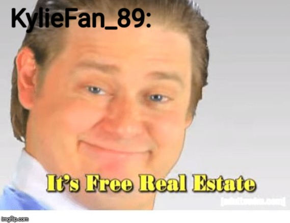 It's Free Real Estate | KylieFan_89: | image tagged in it's free real estate | made w/ Imgflip meme maker