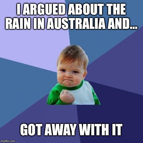Ultimate success 2020 fire-stopping rain | I ARGUED ABOUT THE RAIN IN AUSTRALIA AND... GOT AWAY WITH IT | image tagged in memes,success kid,fire,imgflip | made w/ Imgflip meme maker