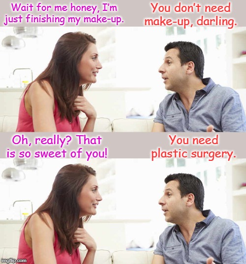 Husband and wife | You don’t need make-up, darling. Wait for me honey, I’m just finishing my make-up. Oh, really? That is so sweet of you! You need plastic surgery. | image tagged in funny | made w/ Imgflip meme maker