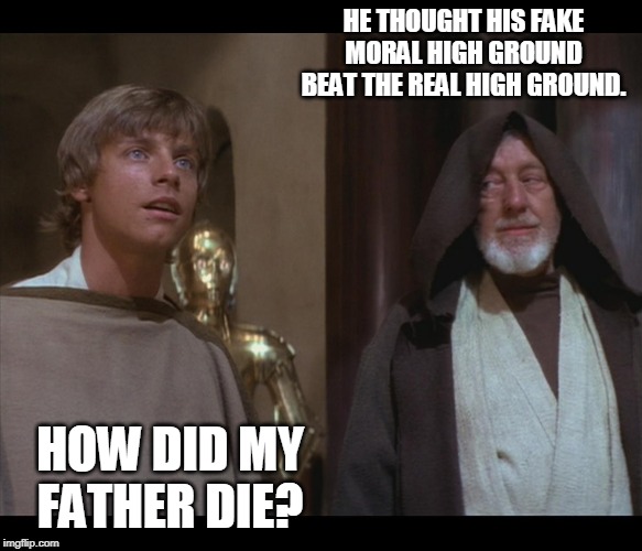 Star Wars Obi Luke do you even Falcon bra | HE THOUGHT HIS FAKE MORAL HIGH GROUND BEAT THE REAL HIGH GROUND. HOW DID MY FATHER DIE? | image tagged in star wars obi luke do you even falcon bra | made w/ Imgflip meme maker