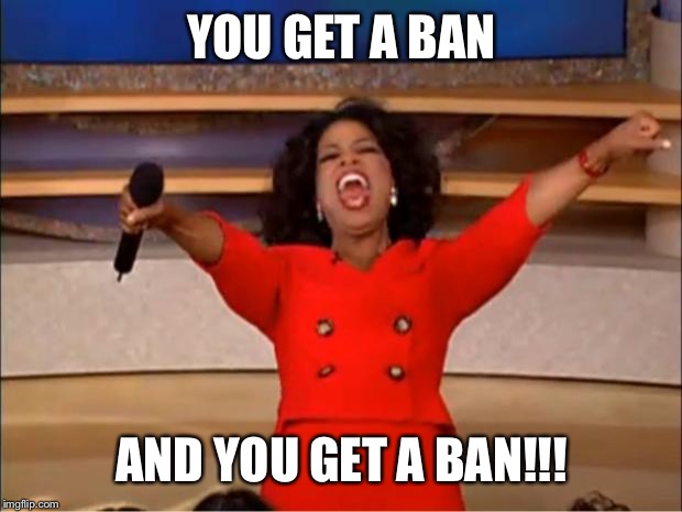 Oprah You Get A Meme | YOU GET A BAN; AND YOU GET A BAN!!! | image tagged in memes,oprah you get a | made w/ Imgflip meme maker