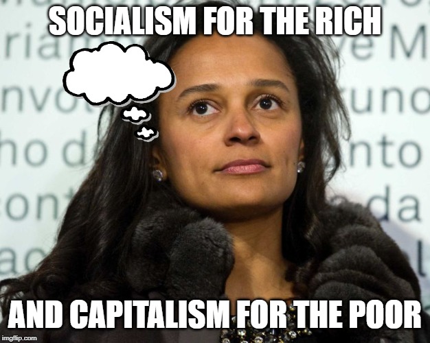 Capitalist Pig Isabel Dos Santos | SOCIALISM FOR THE RICH; AND CAPITALISM FOR THE POOR | image tagged in capitalist pig isabel dos santos | made w/ Imgflip meme maker