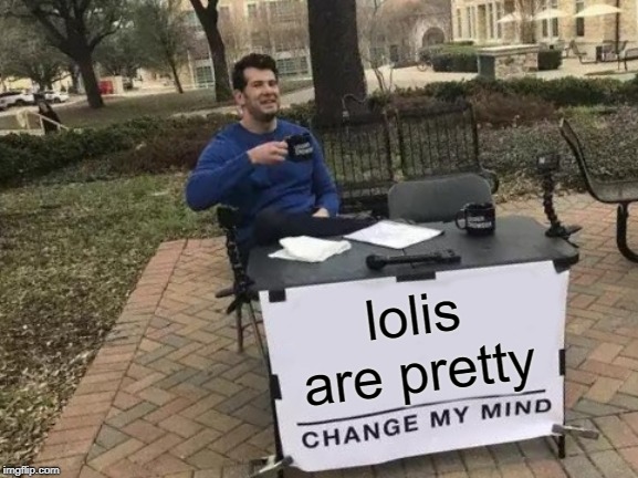 Change My Mind | lolis are pretty | image tagged in memes,change my mind | made w/ Imgflip meme maker